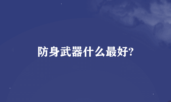 防身武器什么最好?