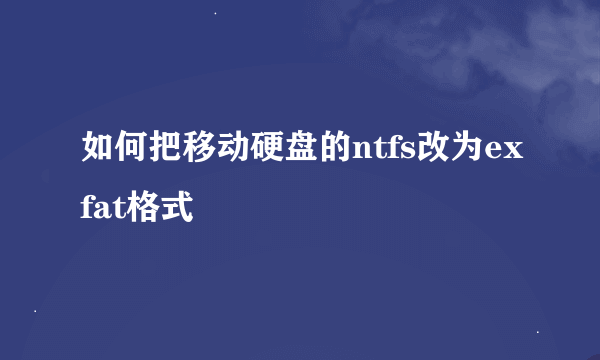 如何把移动硬盘的ntfs改为exfat格式