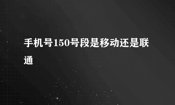 手机号150号段是移动还是联通