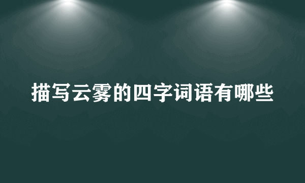 描写云雾的四字词语有哪些