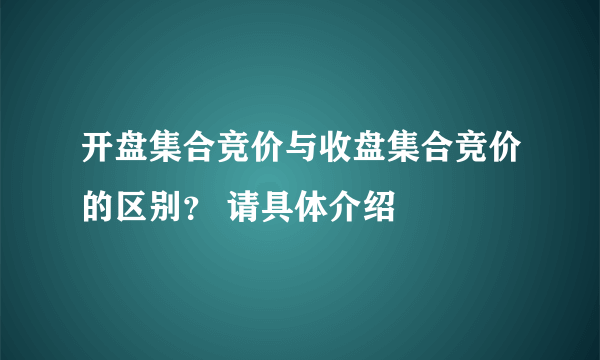 开盘集合竞价与收盘集合竞价的区别？ 请具体介绍