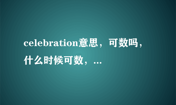 celebration意思，可数吗，什么时候可数，什么时候不可数？