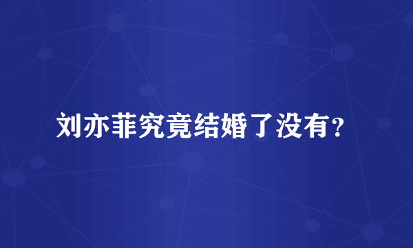 刘亦菲究竟结婚了没有？