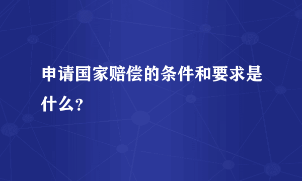 申请国家赔偿的条件和要求是什么？
