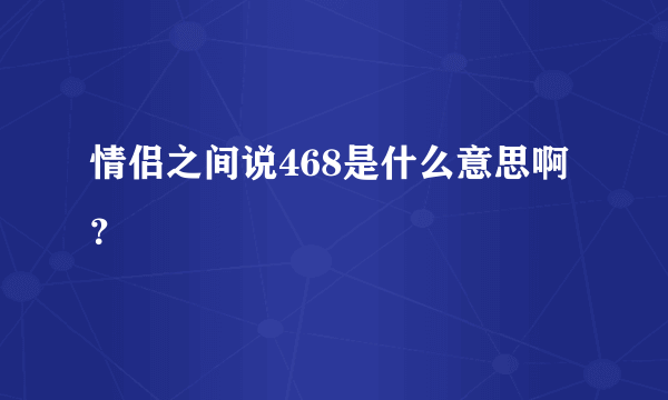 情侣之间说468是什么意思啊？