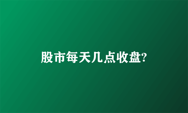 股市每天几点收盘?