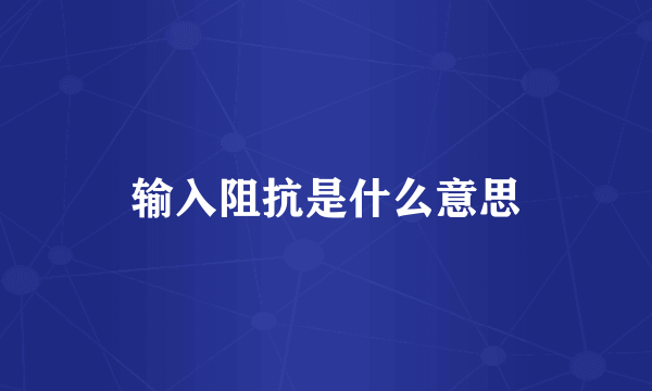 输入阻抗是什么意思