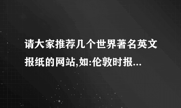 请大家推荐几个世界著名英文报纸的网站,如:伦敦时报,纽约时报等等