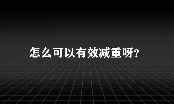 怎么可以有效减重呀？