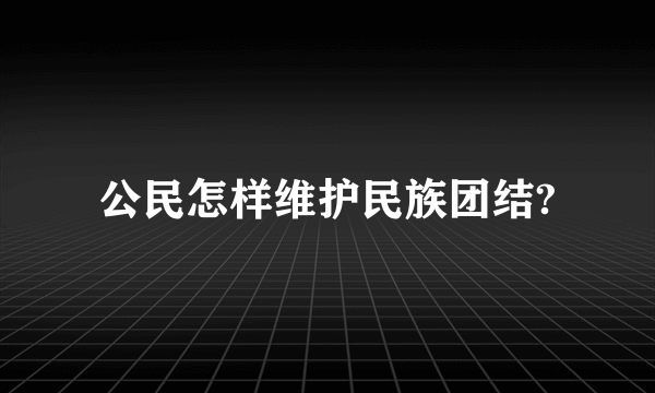公民怎样维护民族团结?