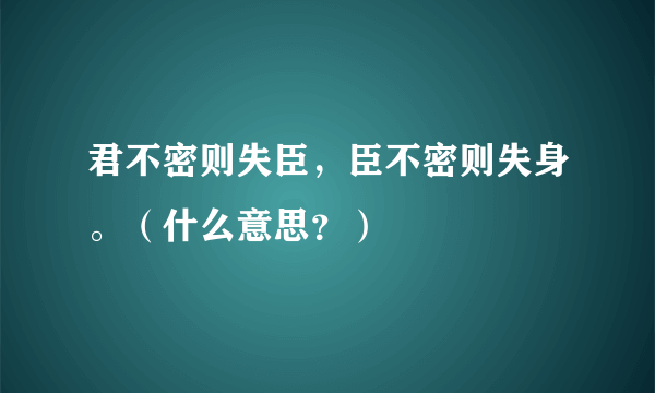 君不密则失臣，臣不密则失身。（什么意思？）