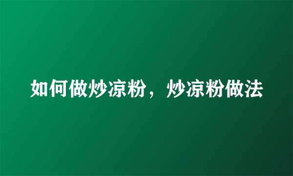 如何做炒凉粉，炒凉粉做法