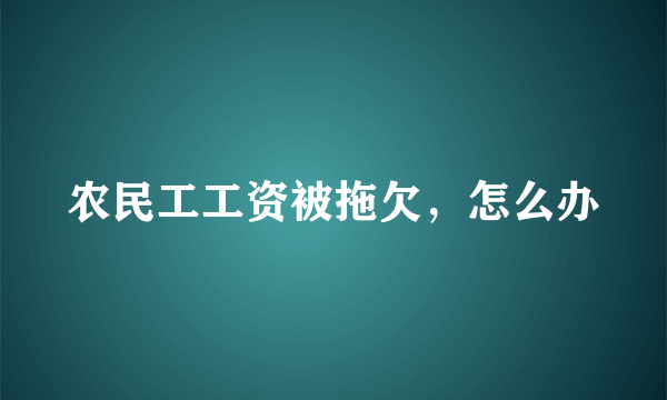 农民工工资被拖欠，怎么办