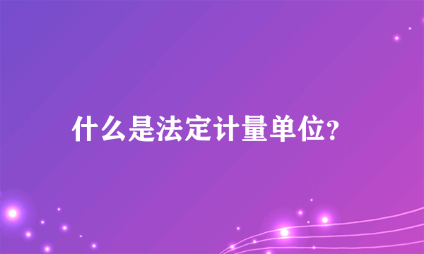 什么是法定计量单位？