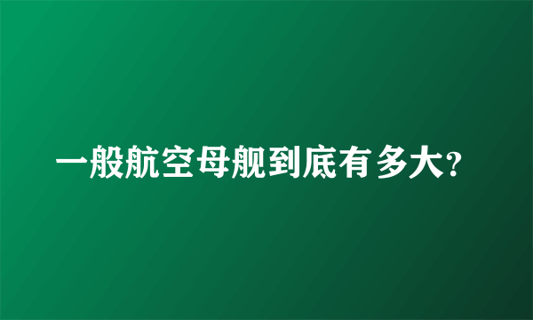 一般航空母舰到底有多大？