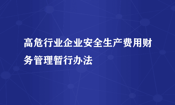 高危行业企业安全生产费用财务管理暂行办法