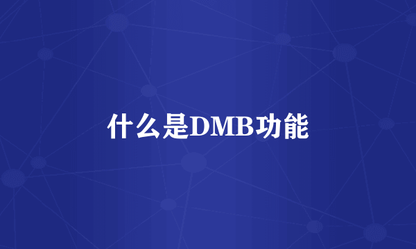 什么是DMB功能