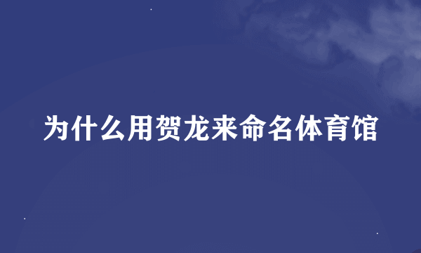 为什么用贺龙来命名体育馆