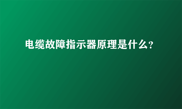 电缆故障指示器原理是什么？