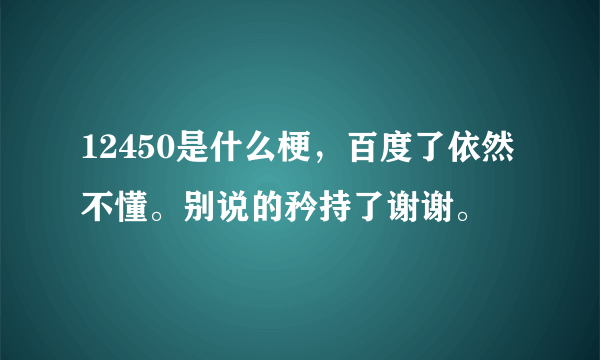 12450是什么梗，百度了依然不懂。别说的矜持了谢谢。