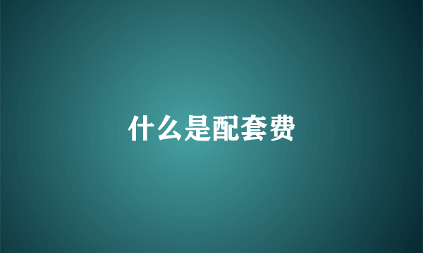 什么是配套费