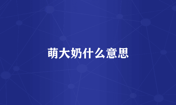 萌大奶什么意思