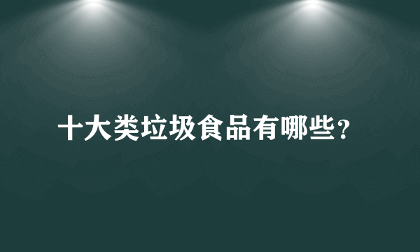 十大类垃圾食品有哪些？