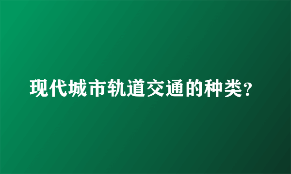 现代城市轨道交通的种类？