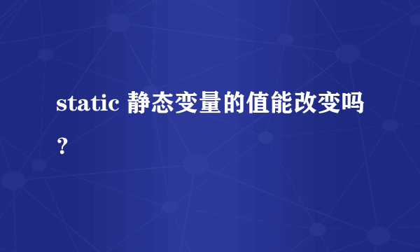 static 静态变量的值能改变吗？