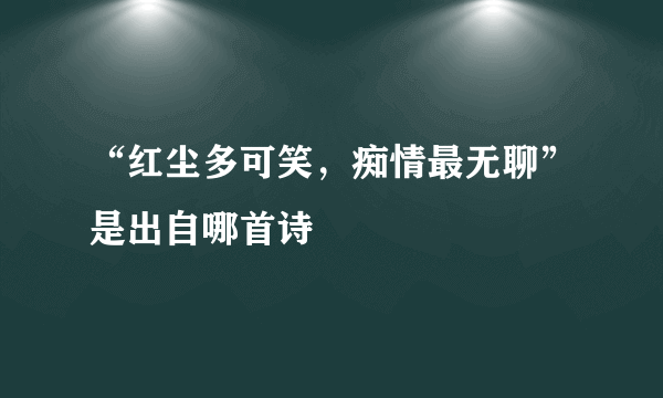 “红尘多可笑，痴情最无聊”是出自哪首诗