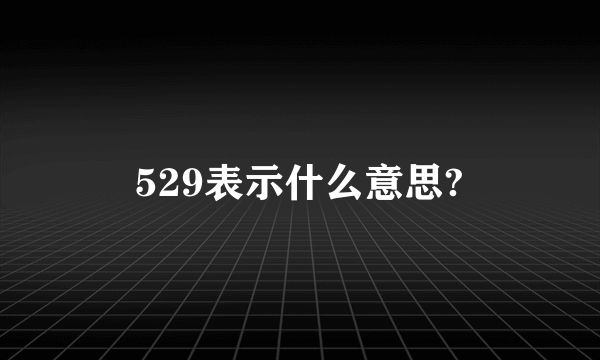 529表示什么意思?
