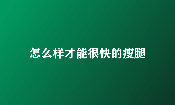 怎么样才能很快的瘦腿