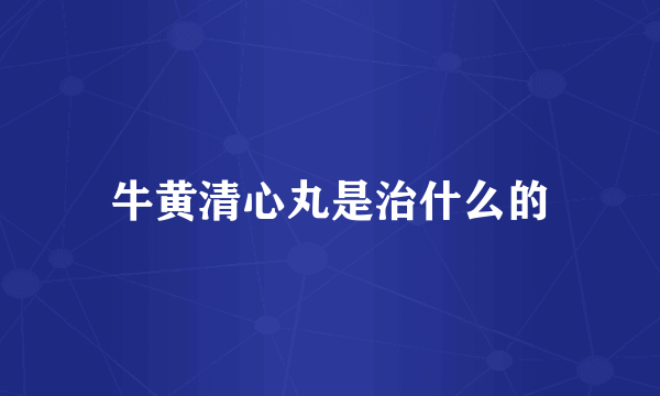 牛黄清心丸是治什么的