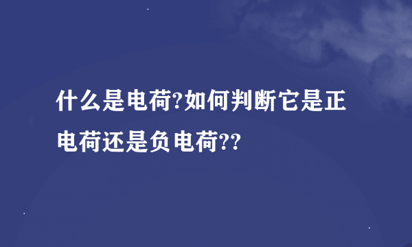 什么是电荷?如何判断它是正电荷还是负电荷??