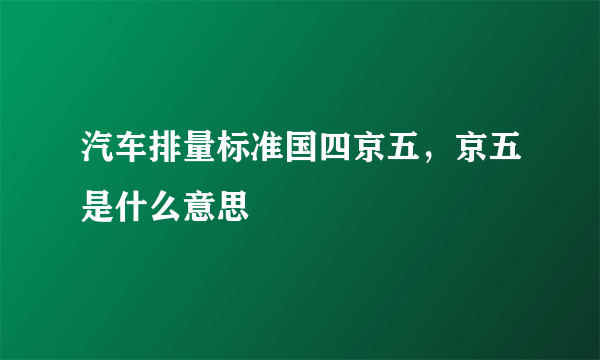 汽车排量标准国四京五，京五是什么意思