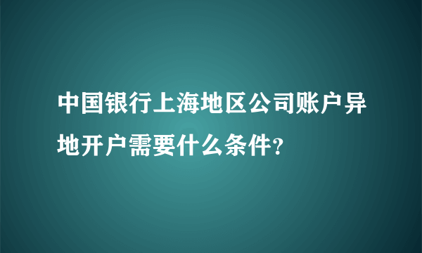 中国银行上海地区公司账户异地开户需要什么条件？