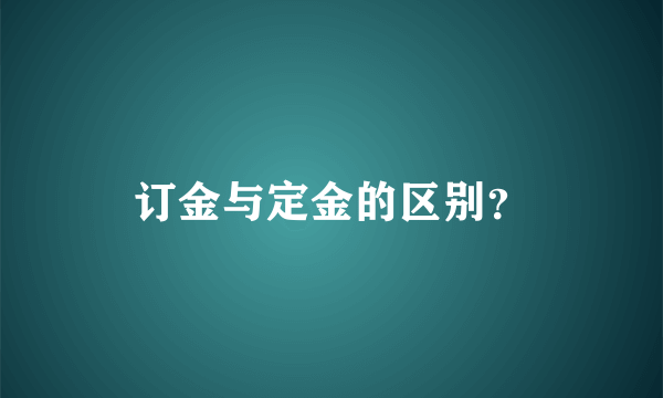 订金与定金的区别？