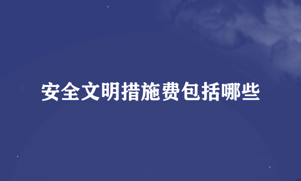 安全文明措施费包括哪些