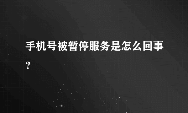 手机号被暂停服务是怎么回事？