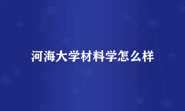 河海大学材料学怎么样