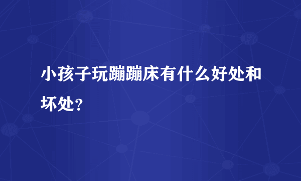 小孩子玩蹦蹦床有什么好处和坏处？