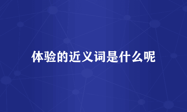 体验的近义词是什么呢