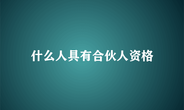 什么人具有合伙人资格