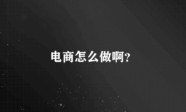 电商怎么做啊？