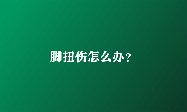 脚扭伤怎么办？