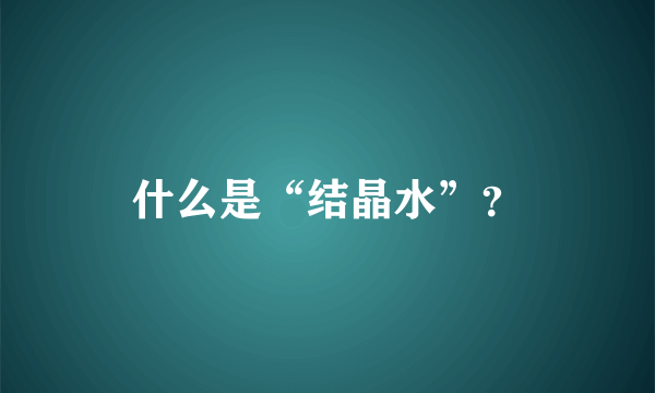 什么是“结晶水”？