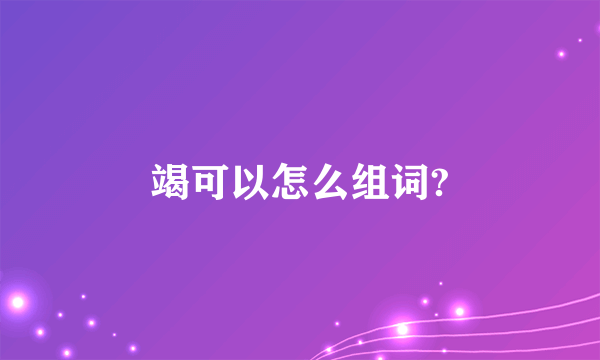 竭可以怎么组词?