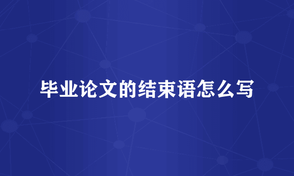 毕业论文的结束语怎么写