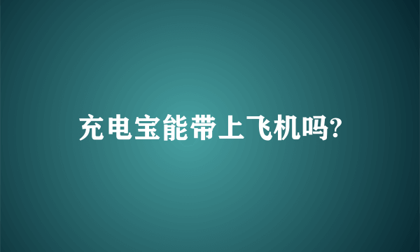 充电宝能带上飞机吗?