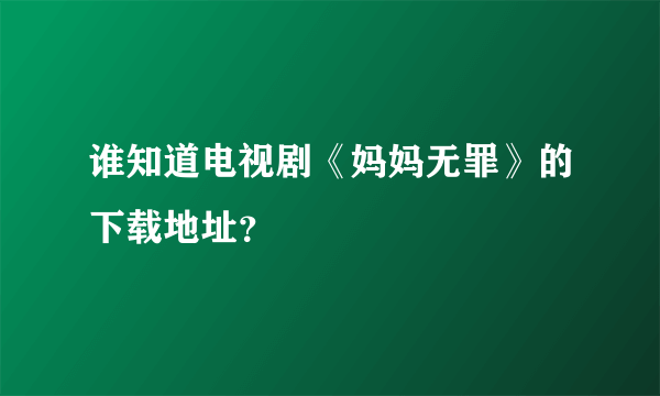 谁知道电视剧《妈妈无罪》的下载地址？